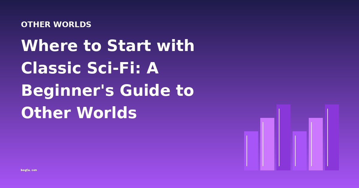 Where to Start with Classic Sci-Fi: A Beginner's Guide to Other Worlds